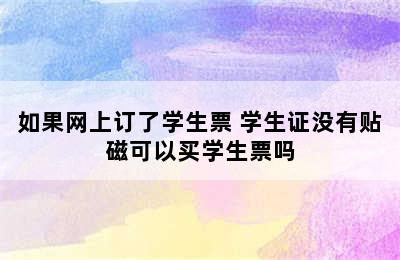 如果网上订了学生票 学生证没有贴磁可以买学生票吗